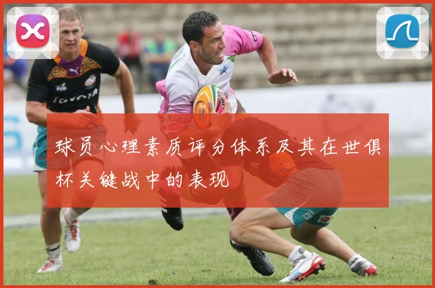球员心理素质评分体系及其在世俱杯关键战中的表现
