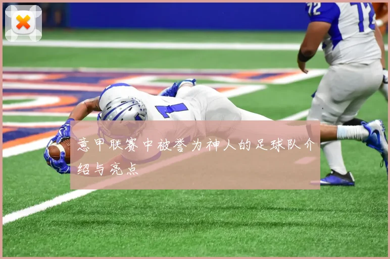 意甲联赛中被誉为神人的足球队介绍与亮点