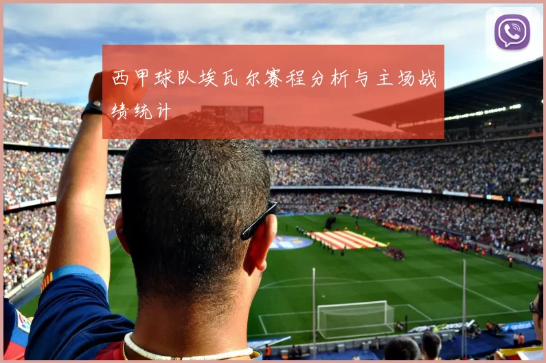 西甲球队埃瓦尔赛程分析与主场战绩统计