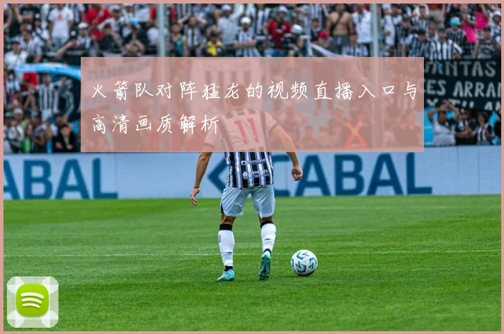 火箭队对阵猛龙的视频直播入口与高清画质解析