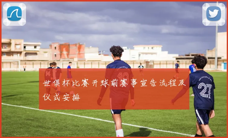 世俱杯比赛开球前赛事宣告流程及仪式安排