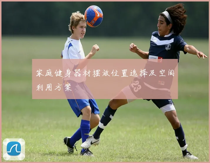 家庭健身器材摆放位置选择及空间利用方案