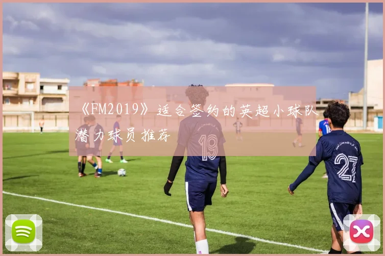 《FM2019》适合签约的英超小球队潜力球员推荐