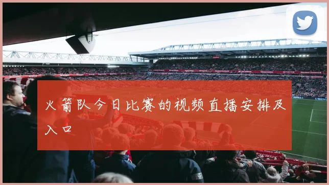 火箭队今日比赛的视频直播安排及入口