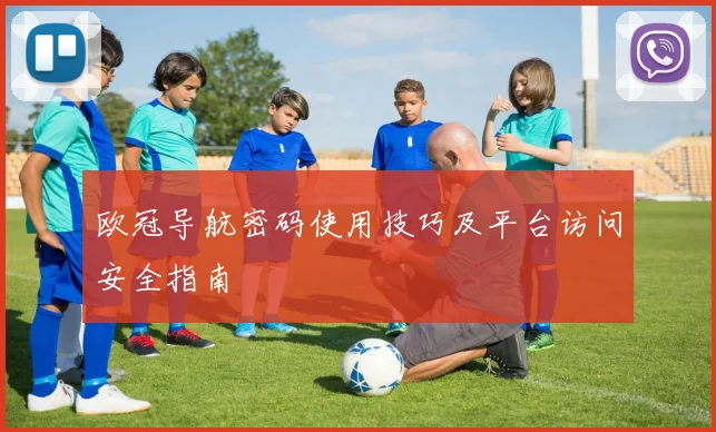 欧冠导航密码使用技巧及平台访问安全指南