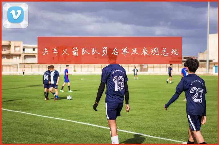 去年火箭队队员名单及表现总结